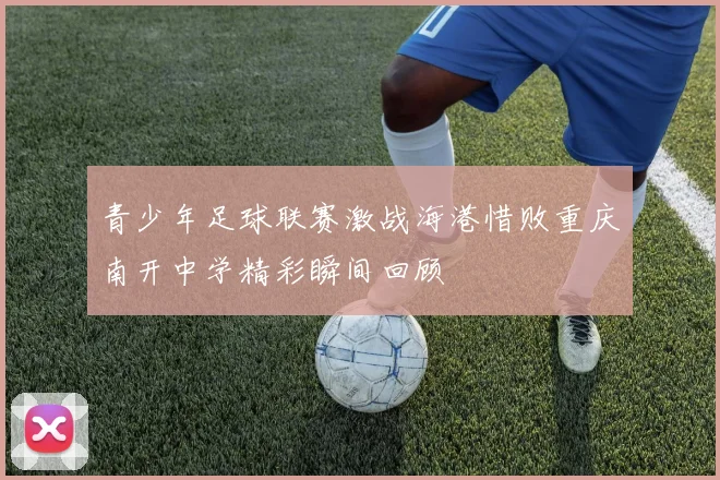 青少年足球联赛激战海港惜败重庆南开中学精彩瞬间回顾