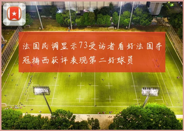 法国民调显示73受访者看好法国夺冠梅西获评表现第二好球员
