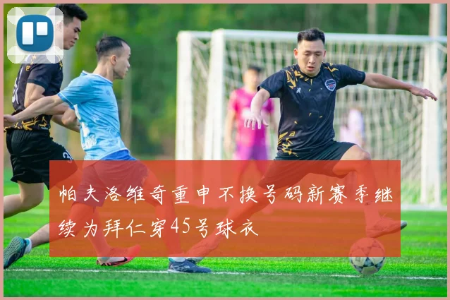 帕夫洛维奇重申不换号码新赛季继续为拜仁穿45号球衣