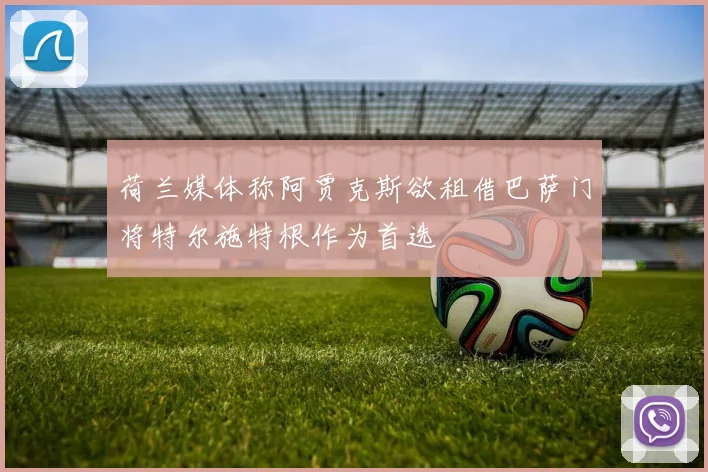 荷兰媒体称阿贾克斯欲租借巴萨门将特尔施特根作为首选