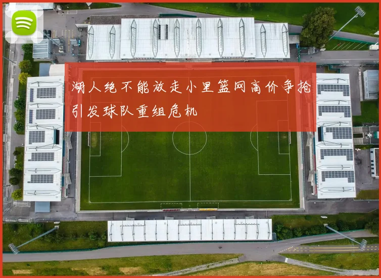 湖人绝不能放走小里篮网高价争抢引发球队重组危机