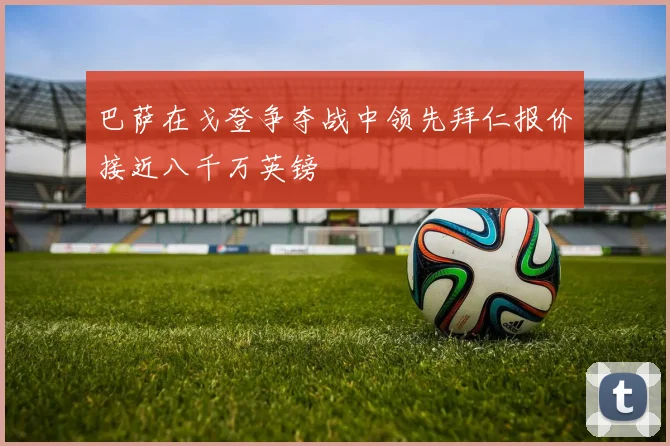 巴萨在戈登争夺战中领先拜仁报价接近八千万英镑