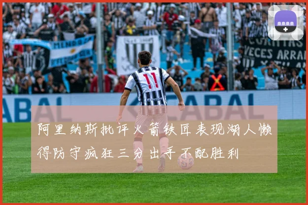 阿里纳斯批评火箭铁匠表现湖人懒得防守疯狂三分出手不配胜利