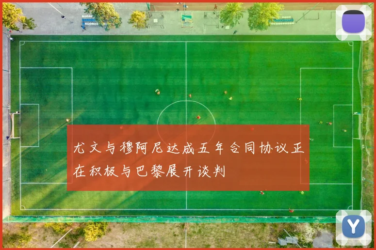 尤文与穆阿尼达成五年合同协议正在积极与巴黎展开谈判