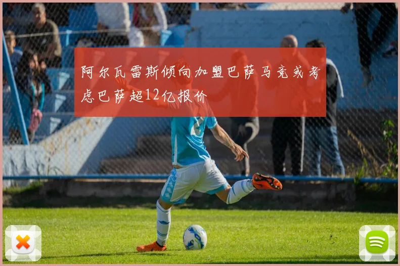 阿尔瓦雷斯倾向加盟巴萨马竞或考虑巴萨超12亿报价
