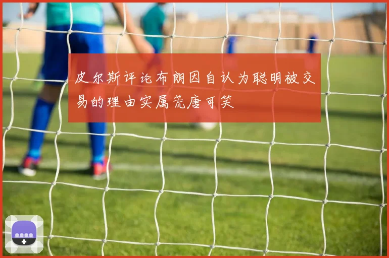 皮尔斯评论布朗因自认为聪明被交易的理由实属荒唐可笑