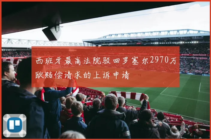 西班牙最高法院驳回罗塞尔2970万欧赔偿请求的上诉申请