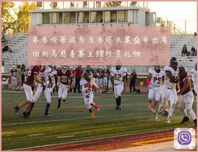 弗洛伦蒂诺与马洛塔共襄盛举出席伯纳乌慈善赛互赠珍贵礼物