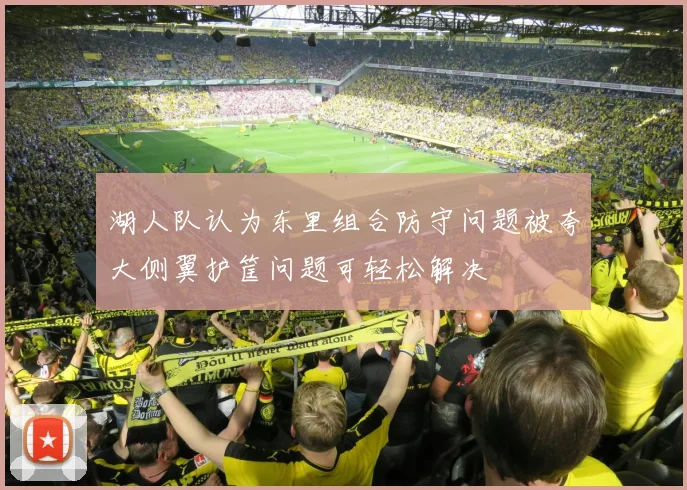 湖人队认为东里组合防守问题被夸大侧翼护筐问题可轻松解决
