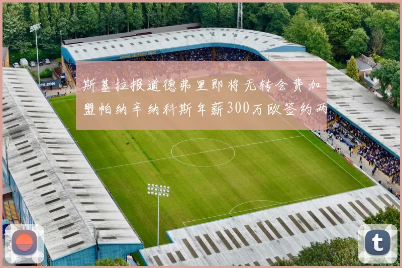 斯基拉报道德弗里即将无转会费加盟帕纳辛纳科斯年薪300万欧签约两年